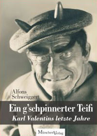 Schweiggert Alfons - Ein g'schpinnerter Teifi - Karl Valentins letze Jahre