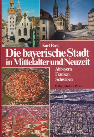Bosl Karl - Die bayerische Stadt im Mittelalter und Neuzeit