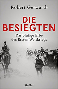 Gerwarth Robert - Die Besiegten: Das blutige Erbe des Ersten Weltkriegs