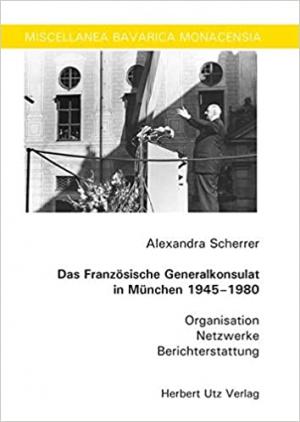 Scherrer Alexandra - Das Französische Generalkonsulat in München 1945–1980