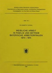 Plößl Elisabeth - Weibliche Arbeit in Familie und Betrieb Bayerische Arbeiterfrauen 1870 - 1914