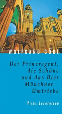 Görl Wolfgang - Der Prinzregent, die Schöne und das Bier