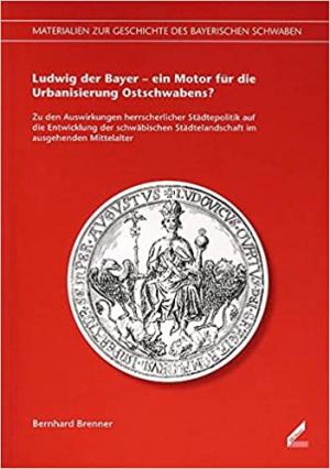 Ludwig der Bayer – ein Motor für die Urbanisierung Ostschwabens?