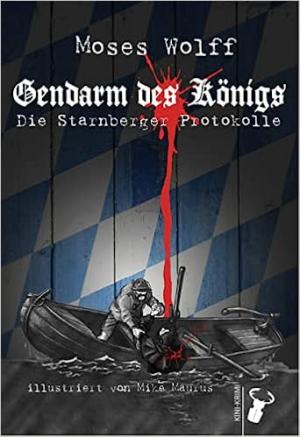Wolff Moses - Gendarm des Königs: Die Starnberger Protokolle