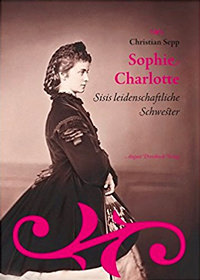 Sepp Christian - Sophie Charlotte. Sisis leidenschaftliche Schwester