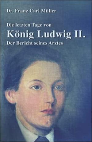 Müller Franz Carl Dr. - Die letzten Tage von König Ludwig II.