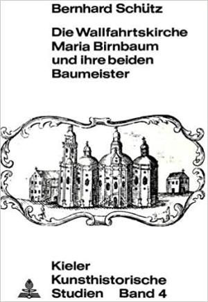 Schütz Bernhard - Die Wallfahrtskirche Maria Birnbaum und ihre beiden Baumeister