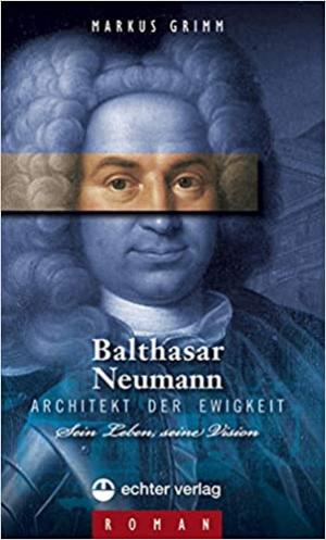 Grimm Markus - Balthasar Neumann - Architekt der Ewigkeit