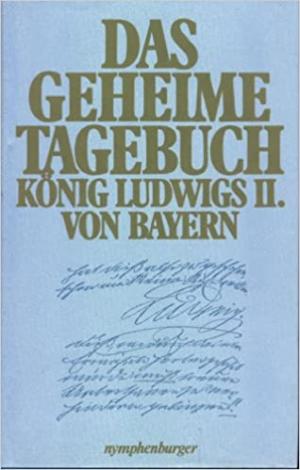 Das geheime Tagebuch König Ludwigs II. von Bayern 1869 - 1886