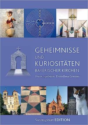 Greiner Dorothea - Geheimnisse und Kuriositäten bayerischer Kirchen