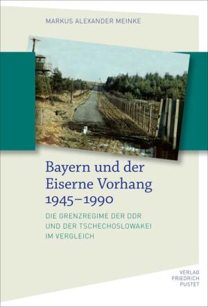 Meinke, Markus Alexander - Bayern und der Eiserne Vorhang 1945–1990
