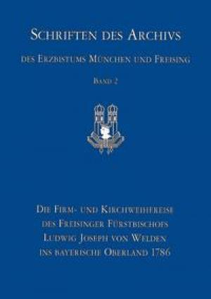 Götz Roland - Die Firm- und Kirchweihreise des Freisinger Fürstbischofs Ludwig Joseph von Welden ins bayerische Oberland 1786s