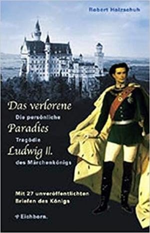 Holzschuh Robert - Das verlorene Paradies Ludwigs II.