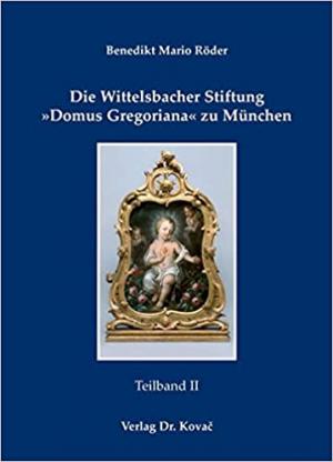 Die Wittelsbacher Stiftung Domus Gregoriana zu München, Teilbd. 1und 2