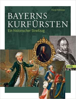 Hoffmeier Franz - Bayerns Kurfürsten: Ein historischer Streifzug