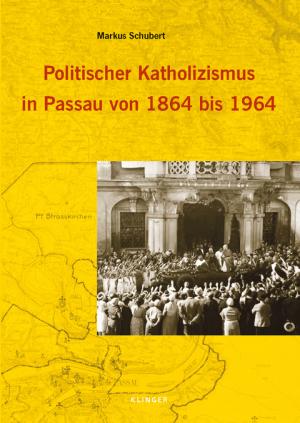 Schubert Markus - Politischer Katholizismus in Passau von 1864 bis 1964