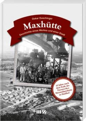 Maxhütte : Geschichte eines Werkes und einer Stadt