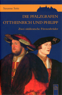 Seitz Susanne - Die Pfalzgrafen Ottheinrich und Philipp