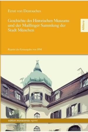 Destouches von Ernst von Destouches - Geschichte des Historischen Museums und der Maillinger Sammlung der Stadt München