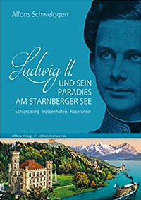 Schweiggert Alfons - Ludwig II. und sein Paradies am Starnberger See