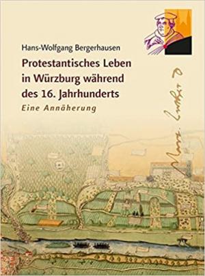 Bergerhausen Hans-Wolfgang - Protestantisches Leben in Würzburg während des 16. Jahrhunderts