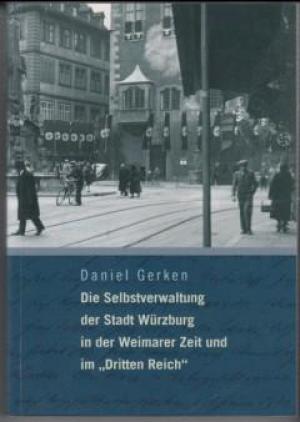 Wagner Ulrich, Gerken Daniel - Die Selbstverwaltung der Stadt Würzburg in der Weimarer Zeit und im