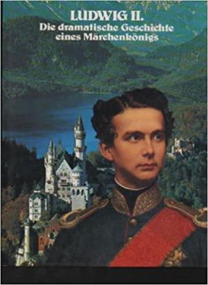 Ludwig II. Die dramatische Geschichte eines Märchenkönigs