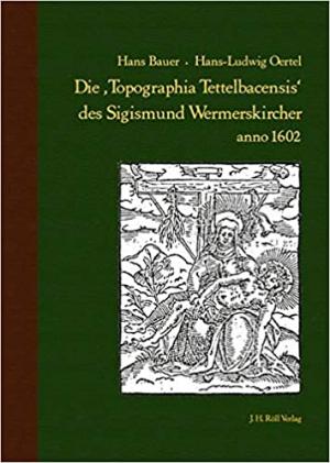 Bauer Hans,  Oertel Hans-Ludwig - Die "Topographia Tettelbacensis" des Sigismund Wermerskircher anno 1602
