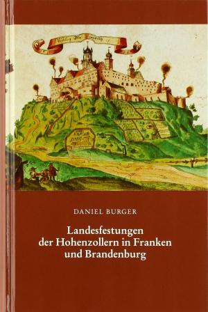 Burger Daniel - Landesfestungen der Hohenzollern in Franken und Brandenburg
