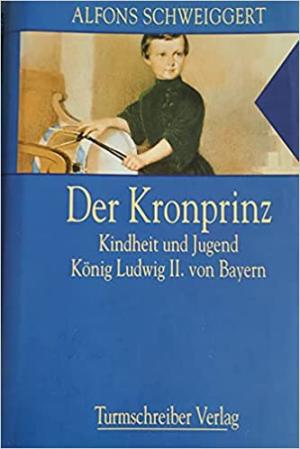 Der Kronprinz: Kindheit und Jugend König Ludwig II. von Bayern