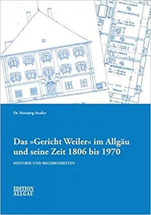 Straßer Hansjörg - Das „Gericht Weiler“ im Allgäu und seine Zeit 1806 bis 1970