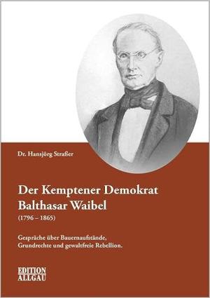 Straßer Hansjörg - Der Kemptener Demokrat Balthasar Waibel (1796–1865)