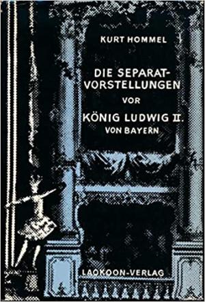 Hommel Kurt - Die Separatvorstellungen vor König Ludwig II. von Bayern